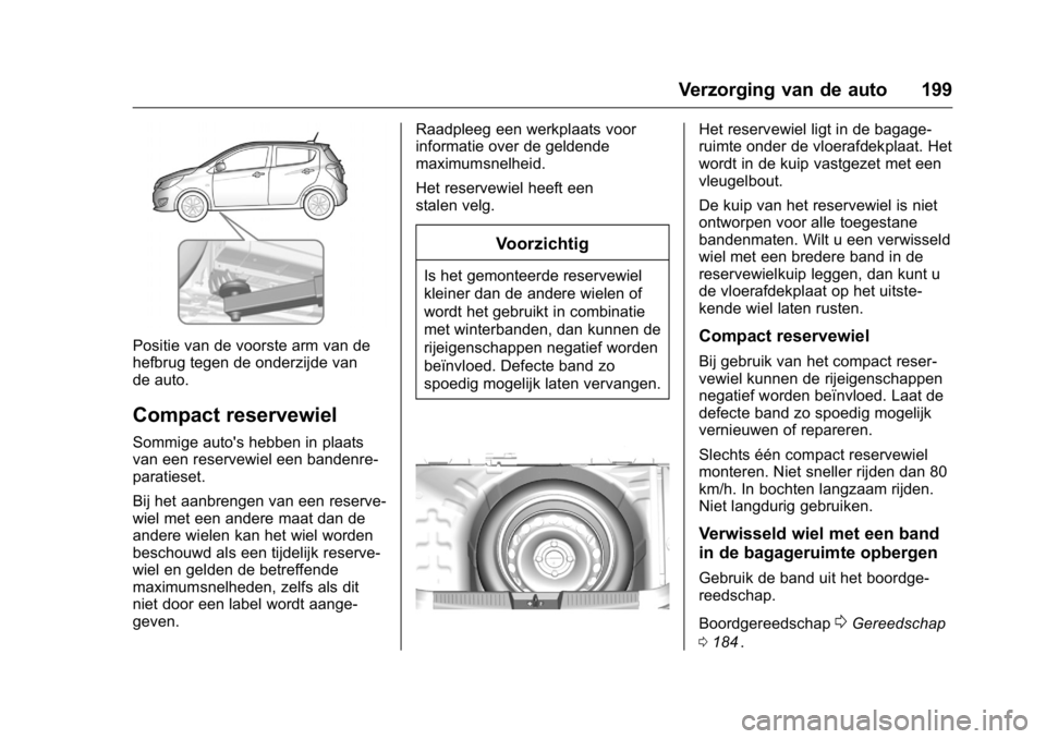 OPEL KARL 2016  Gebruikershandleiding (in Dutch) OPEL Karl Owner Manual (GMK-Localizing-EU LHD-9231167) - 2016 - crc -
9/10/15
Verzorging van de auto 199
Positie van de voorste arm van de
hefbrug tegen de onderzijde van
de auto.
Compact reservewiel
