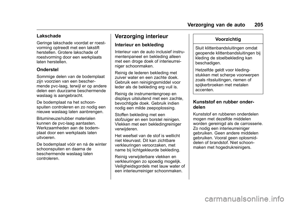 OPEL KARL 2016  Gebruikershandleiding (in Dutch) OPEL Karl Owner Manual (GMK-Localizing-EU LHD-9231167) - 2016 - crc -
9/10/15
Verzorging van de auto 205
Lakschade
Geringe lakschade voordat er roest-
vorming optreedt met een lakstift
herstellen. Gro