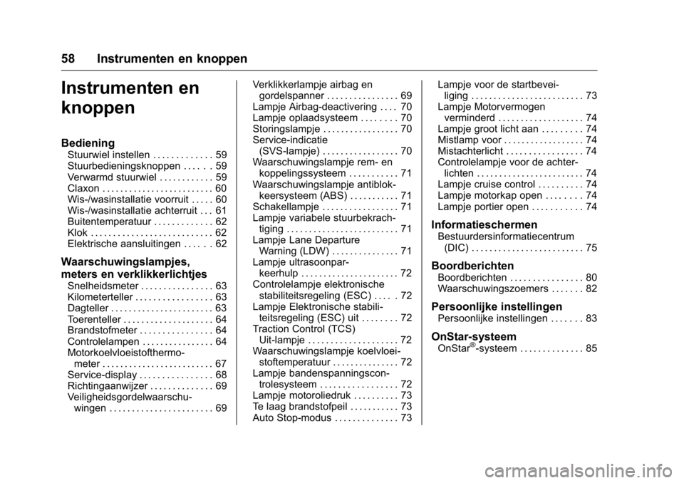 OPEL KARL 2016  Gebruikershandleiding (in Dutch) OPEL Karl Owner Manual (GMK-Localizing-EU LHD-9231167) - 2016 - crc -
9/10/15
58 Instrumenten en knoppen
Instrumenten en
knoppen
Bediening
Stuurwiel instellen . . . . . . . . . . . . . 59
Stuurbedieni