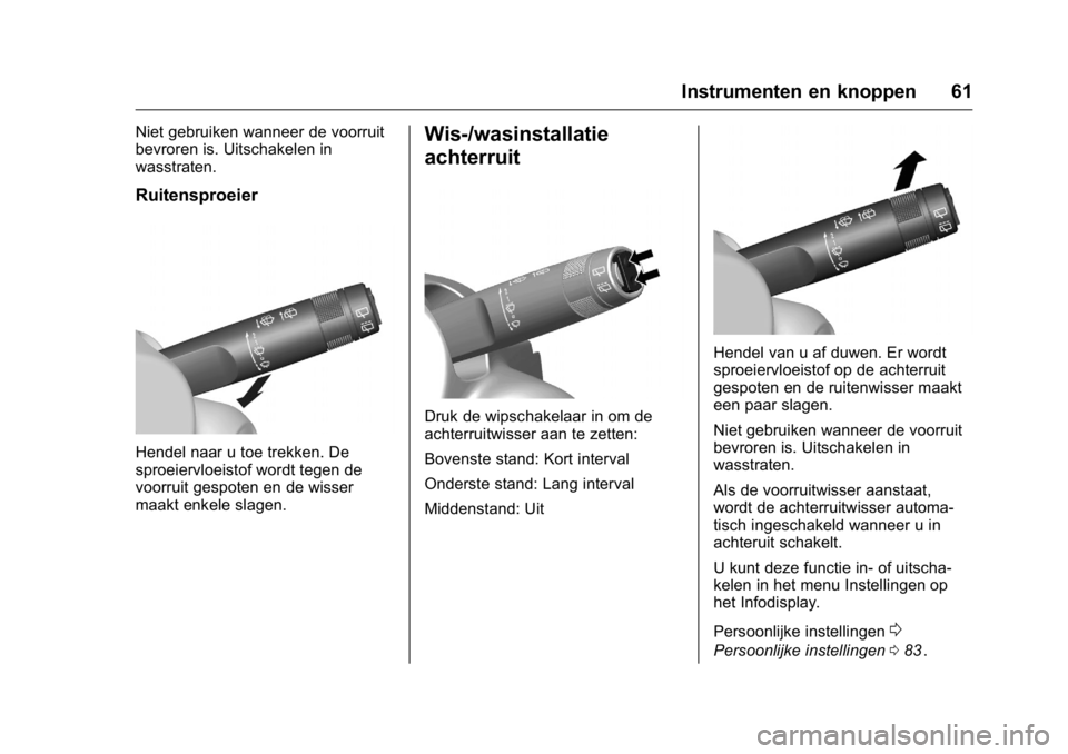 OPEL KARL 2016  Gebruikershandleiding (in Dutch) OPEL Karl Owner Manual (GMK-Localizing-EU LHD-9231167) - 2016 - crc -
9/10/15
Instrumenten en knoppen 61
Niet gebruiken wanneer de voorruit
bevroren is. Uitschakelen in
wasstraten.
Ruitensproeier
Hend
