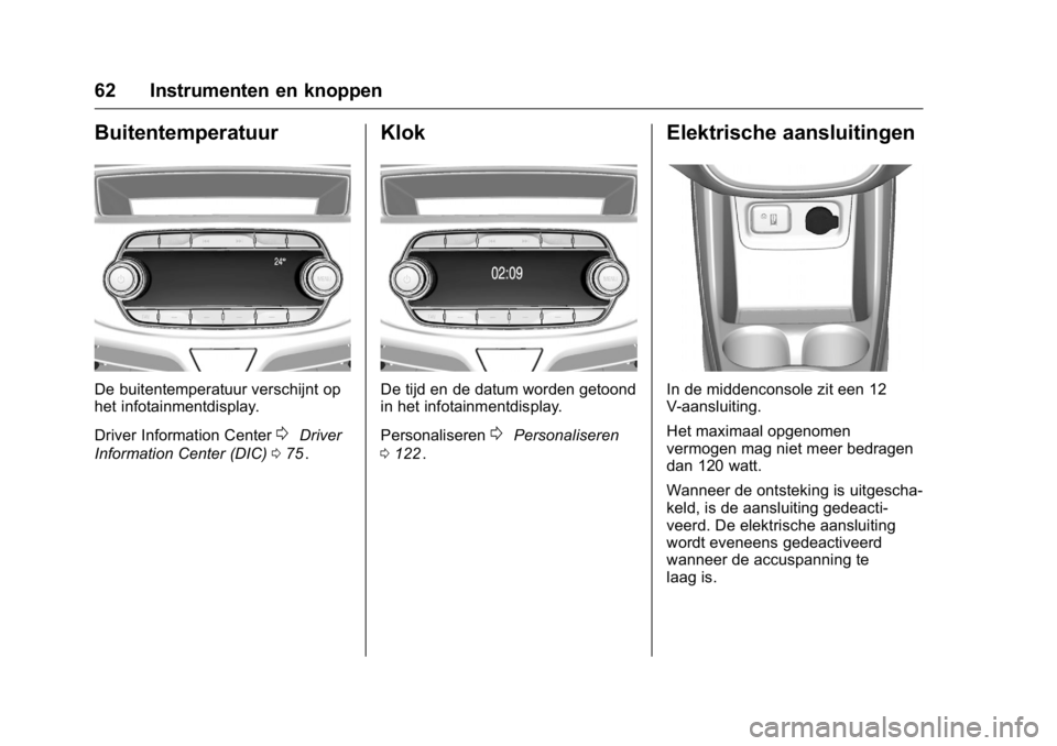 OPEL KARL 2016  Gebruikershandleiding (in Dutch) OPEL Karl Owner Manual (GMK-Localizing-EU LHD-9231167) - 2016 - crc -
9/10/15
62 Instrumenten en knoppen
Buitentemperatuur
De buitentemperatuur verschijnt op
het infotainmentdisplay.
Driver Informatio