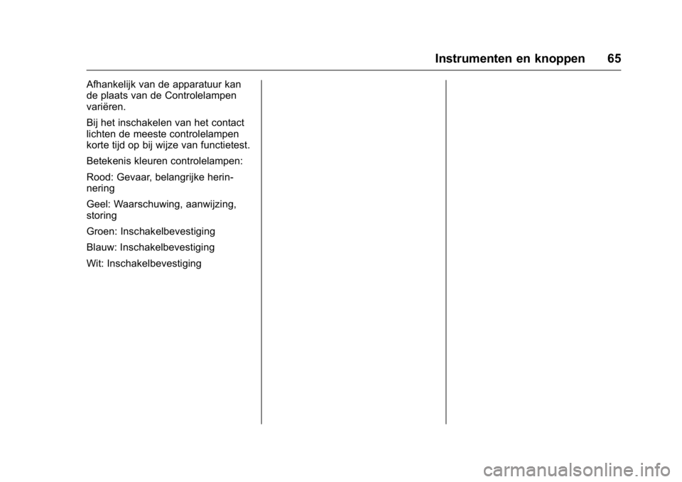 OPEL KARL 2016 Gebruikershandleiding (in Dutch) OPEL Karl Owner Manual (GMK-Localizing-EU LHD-9231167) - 2016 - crc -
9/10/15
Instrumenten en knoppen 65
Afhankelijk van de apparatuur kan
de plaats van de Controlelampen
variëren.
Bij het inschakele OPEL KARL 2016 Gebruikershandleiding (in Dutch) OPEL Karl Owner Manual (GMK-Localizing-EU LHD-9231167) - 2016 - crc -
9/10/15
Instrumenten en knoppen 65
Afhankelijk van de apparatuur kan
de plaats van de Controlelampen
variëren.
Bij het inschakele