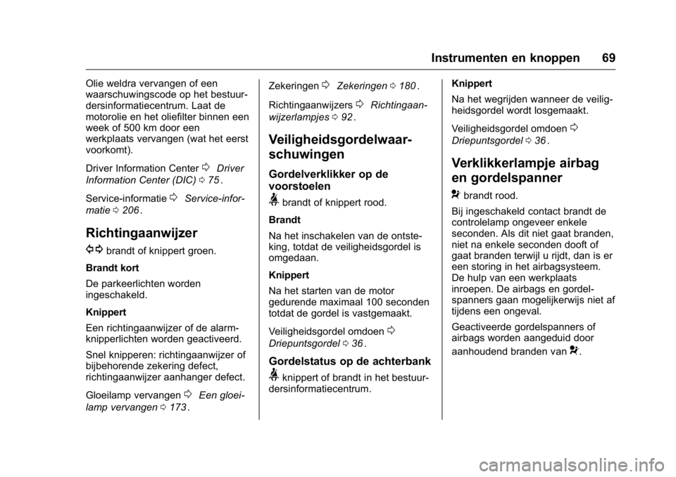 OPEL KARL 2016  Gebruikershandleiding (in Dutch) OPEL Karl Owner Manual (GMK-Localizing-EU LHD-9231167) - 2016 - crc -
9/10/15
Instrumenten en knoppen 69
Olie weldra vervangen of een
waarschuwingscode op het bestuur-
dersinformatiecentrum. Laat de
m