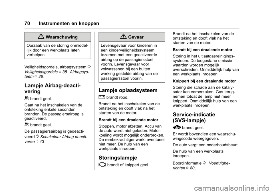 OPEL KARL 2016  Gebruikershandleiding (in Dutch) OPEL Karl Owner Manual (GMK-Localizing-EU LHD-9231167) - 2016 - crc -
9/10/15
70 Instrumenten en knoppen
{Waarschuwing
Oorzaak van de storing onmiddel-
lijk door een werkplaats laten
verhelpen.
Veilig