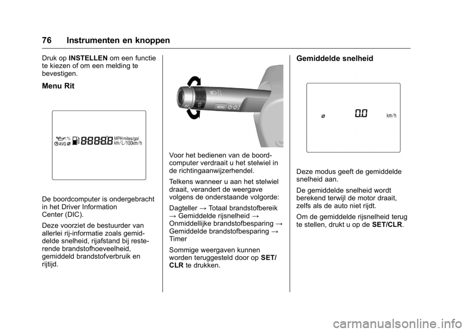 OPEL KARL 2016  Gebruikershandleiding (in Dutch) OPEL Karl Owner Manual (GMK-Localizing-EU LHD-9231167) - 2016 - crc -
9/10/15
76 Instrumenten en knoppen
Druk opINSTELLEN om een functie
te kiezen of om een melding te
bevestigen.
Menu Rit
De boordcom