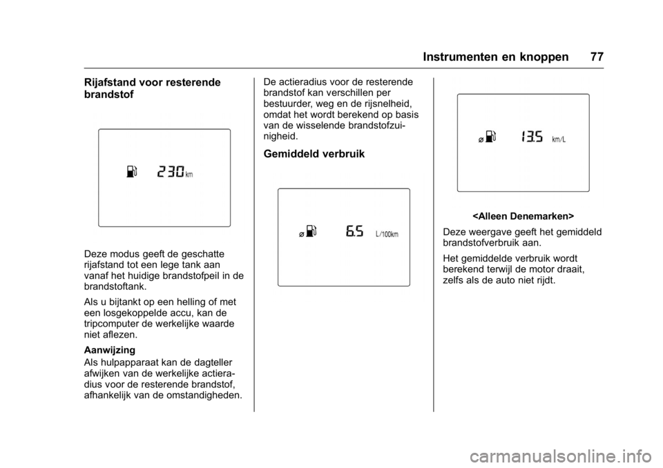 OPEL KARL 2016  Gebruikershandleiding (in Dutch) OPEL Karl Owner Manual (GMK-Localizing-EU LHD-9231167) - 2016 - crc -
9/10/15
Instrumenten en knoppen 77
Rijafstand voor resterende
brandstof
Deze modus geeft de geschatte
rijafstand tot een lege tank