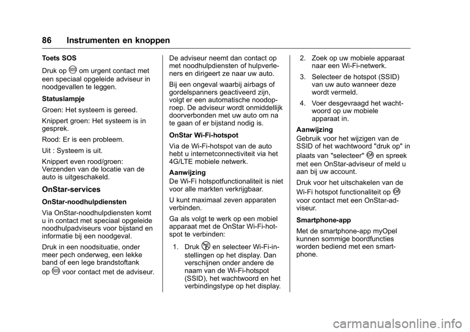 OPEL KARL 2016  Gebruikershandleiding (in Dutch) OPEL Karl Owner Manual (GMK-Localizing-EU LHD-9231167) - 2016 - crc -
9/10/15
86 Instrumenten en knoppen
Toets SOS
Druk op
Uom urgent contact met
een speciaal opgeleide adviseur in
noodgevallen te leg