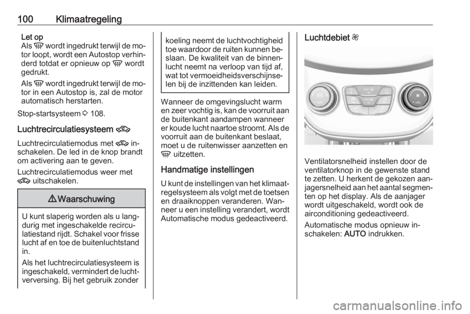 OPEL KARL 2016.5  Gebruikershandleiding (in Dutch) 100KlimaatregelingLet op
Als  V wordt ingedrukt terwijl de mo‐
tor loopt, wordt een Autostop verhin‐
derd totdat er opnieuw op  V wordt
gedrukt.
Als  V wordt ingedrukt terwijl de mo‐
tor in een 