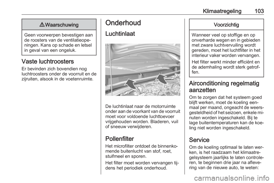 OPEL KARL 2016.5  Gebruikershandleiding (in Dutch) Klimaatregeling1039Waarschuwing
Geen voorwerpen bevestigen aan
de roosters van de ventilatieope‐
ningen. Kans op schade en letsel
in geval van een ongeluk.
Vaste luchtroosters
Er bevinden zich boven