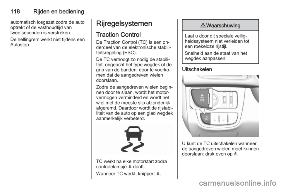 OPEL KARL 2016.5  Gebruikershandleiding (in Dutch) 118Rijden en bedieningautomatisch losgezet zodra de autooptrekt of de vasthoudtijd van
twee seconden is verstreken.
De hellingrem werkt niet tijdens een
Autostop.Rijregelsystemen
Traction ControlDe Tr