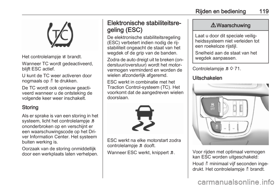 OPEL KARL 2016.5  Gebruikershandleiding (in Dutch) Rijden en bediening119
Het controlelampje k brandt.
Wanneer TC wordt gedeactiveerd,
blijft ESC actief.
U kunt de TC weer activeren door
nogmaals op  t te drukken.
De TC wordt ook opnieuw geacti‐
vee