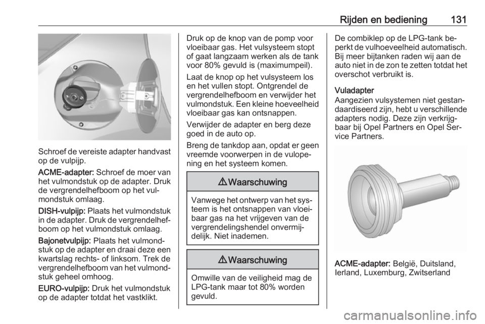OPEL KARL 2016.5 Gebruikershandleiding (in Dutch) Rijden en bediening131
Schroef de vereiste adapter handvastop de vulpijp.
ACME-adapter: Schroef de moer van
het vulmondstuk op de adapter. Druk
de vergrendelhefboom op het vul‐
mondstuk omlaag.
DIS OPEL KARL 2016.5 Gebruikershandleiding (in Dutch) Rijden en bediening131
Schroef de vereiste adapter handvastop de vulpijp.
ACME-adapter: Schroef de moer van
het vulmondstuk op de adapter. Druk
de vergrendelhefboom op het vul‐
mondstuk omlaag.
DIS