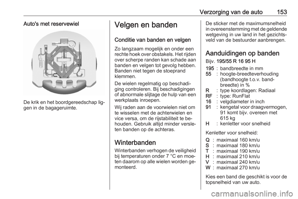 OPEL KARL 2016.5  Gebruikershandleiding (in Dutch) Verzorging van de auto153Auto's met reservewiel
De krik en het boordgereedschap lig‐gen in de bagageruimte.
Velgen en banden
Conditie van banden en velgen Zo langzaam mogelijk en onder een
recht