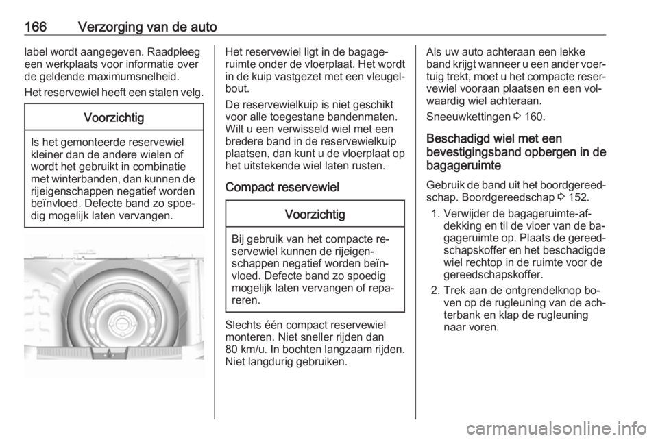 OPEL KARL 2016.5  Gebruikershandleiding (in Dutch) 166Verzorging van de autolabel wordt aangegeven. Raadpleeg
een werkplaats voor informatie over
de geldende maximumsnelheid.
Het reservewiel heeft een stalen velg.Voorzichtig
Is het gemonteerde reserve