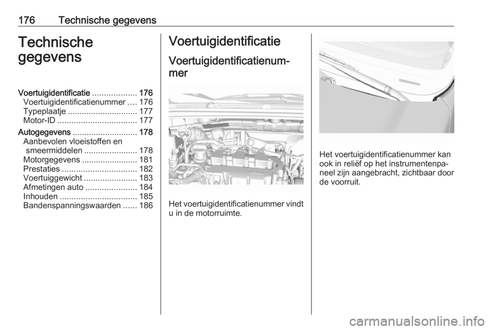 OPEL KARL 2016.5  Gebruikershandleiding (in Dutch) 176Technische gegevensTechnische
gegevensVoertuigidentificatie ...................176
Voertuigidentificatienummer ....176
Typeplaatje .............................. 177
Motor-ID ......................