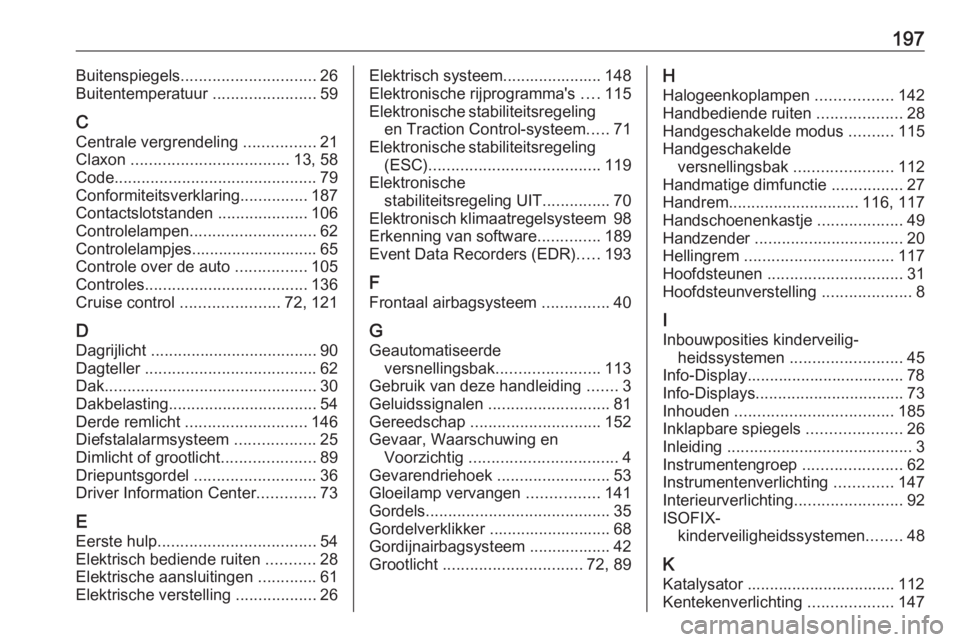 OPEL KARL 2016.5 Gebruikershandleiding (in Dutch) 197Buitenspiegels.............................. 26
Buitentemperatuur .......................59
C Centrale vergrendeling ................21
Claxon ................................... 13, 58
Code ... OPEL KARL 2016.5 Gebruikershandleiding (in Dutch) 197Buitenspiegels.............................. 26
Buitentemperatuur .......................59
C Centrale vergrendeling ................21
Claxon ................................... 13, 58
Code ...