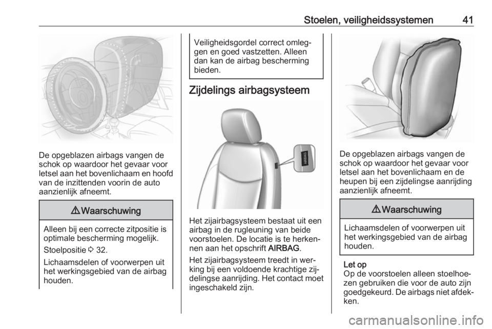OPEL KARL 2016.5  Gebruikershandleiding (in Dutch) Stoelen, veiligheidssystemen41
De opgeblazen airbags vangen de
schok op waardoor het gevaar voor
letsel aan het bovenlichaam en hoofd
van de inzittenden voorin de auto
aanzienlijk afneemt.
9 Waarschuw