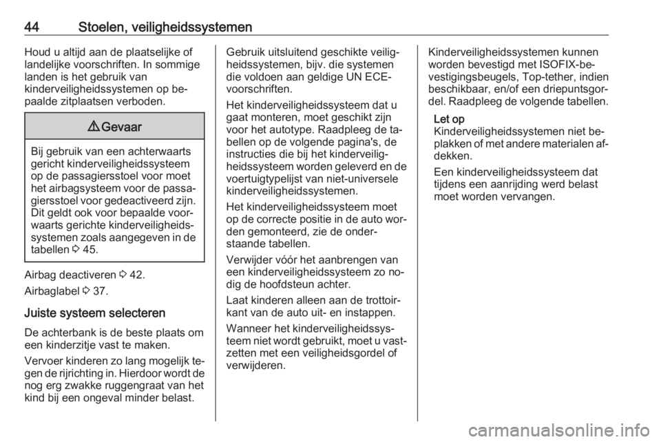 OPEL KARL 2016.5  Gebruikershandleiding (in Dutch) 44Stoelen, veiligheidssystemenHoud u altijd aan de plaatselijke of
landelijke voorschriften. In sommige landen is het gebruik van
kinderveiligheidssystemen op be‐
paalde zitplaatsen verboden.9 Gevaa