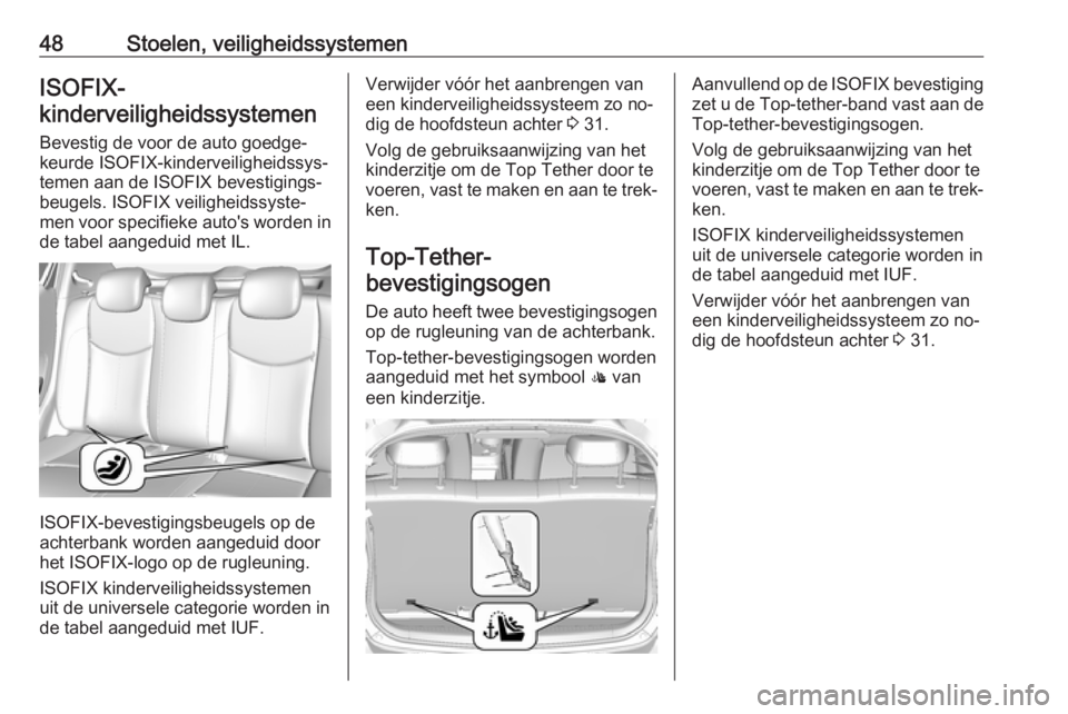 OPEL KARL 2016.5  Gebruikershandleiding (in Dutch) 48Stoelen, veiligheidssystemenISOFIX-
kinderveiligheidssystemen 
Bevestig de voor de auto goedge‐
keurde ISOFIX-kinderveiligheidssys‐
temen aan de ISOFIX bevestigings‐
beugels. ISOFIX veiligheid