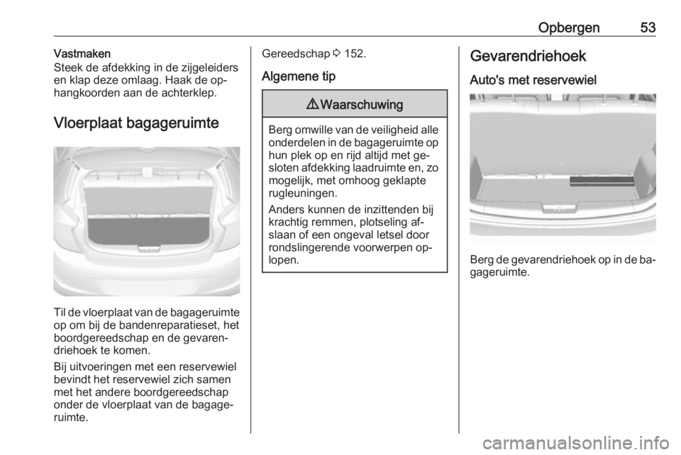 OPEL KARL 2016.5  Gebruikershandleiding (in Dutch) Opbergen53Vastmaken
Steek de afdekking in de zijgeleiders
en klap deze omlaag. Haak de op‐ hangkoorden aan de achterklep.
Vloerplaat bagageruimte
Til de vloerplaat van de bagageruimte op om bij de b