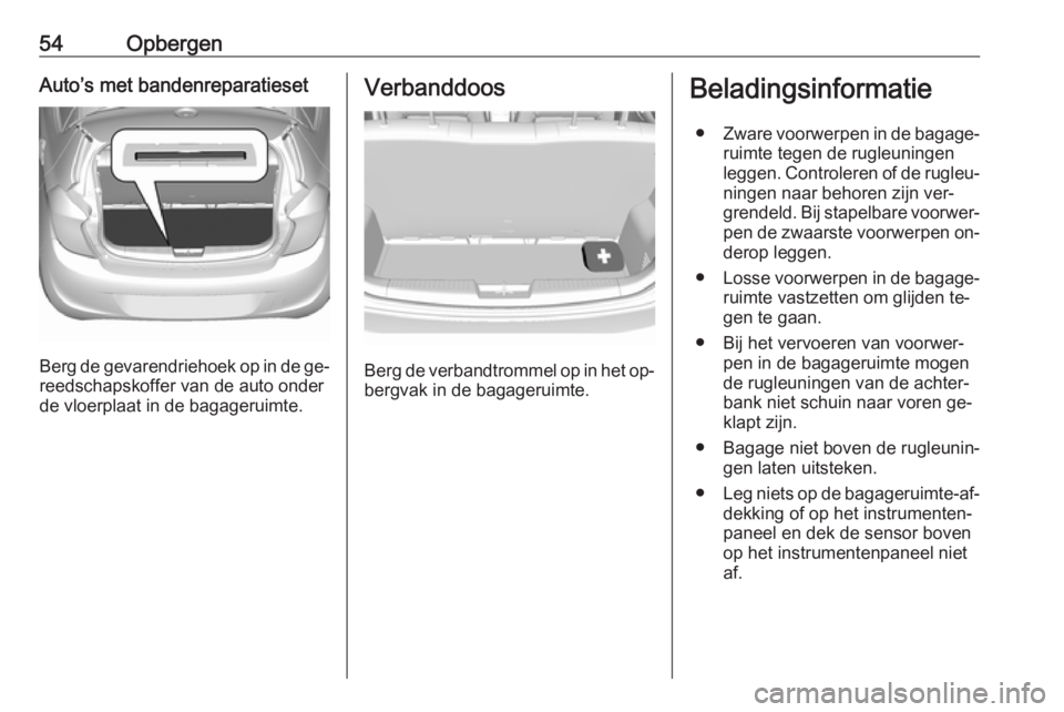 OPEL KARL 2016.5  Gebruikershandleiding (in Dutch) 54OpbergenAuto’s met bandenreparatieset
Berg de gevarendriehoek op in de ge‐reedschapskoffer van de auto onder
de vloerplaat in de bagageruimte.
Verbanddoos
Berg de verbandtrommel op in het op‐ 