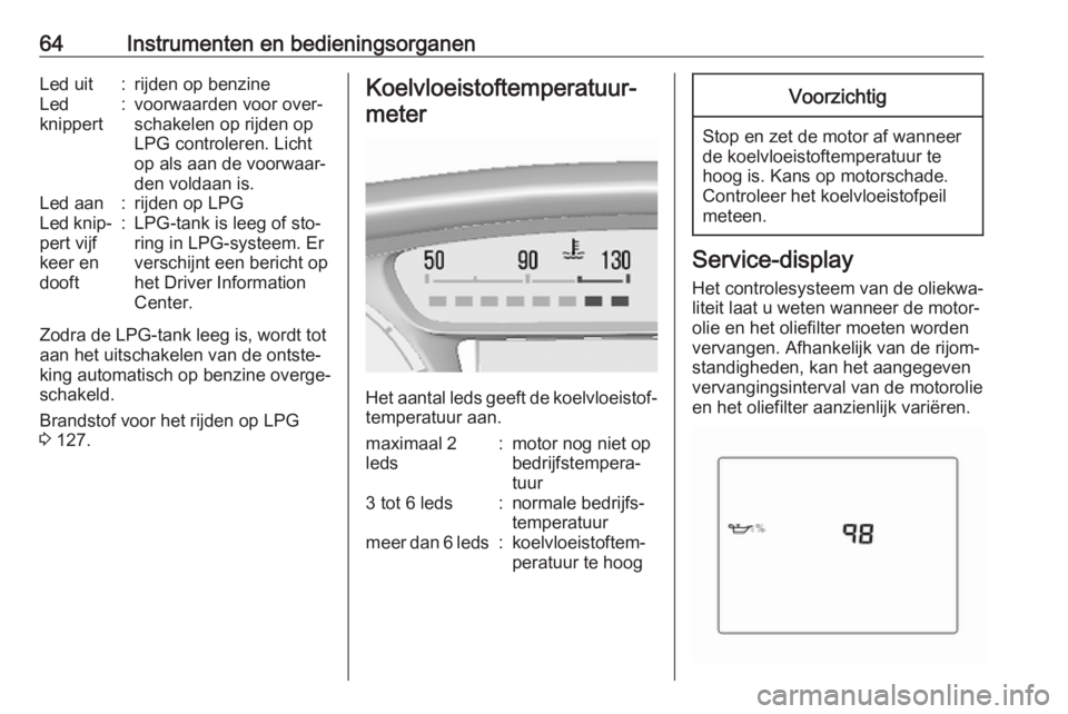 OPEL KARL 2016.5  Gebruikershandleiding (in Dutch) 64Instrumenten en bedieningsorganenLed uit:rijden op benzineLed
knippert:voorwaarden voor over‐
schakelen op rijden op
LPG controleren. Licht
op als aan de voorwaar‐
den voldaan is.Led aan:rijden 