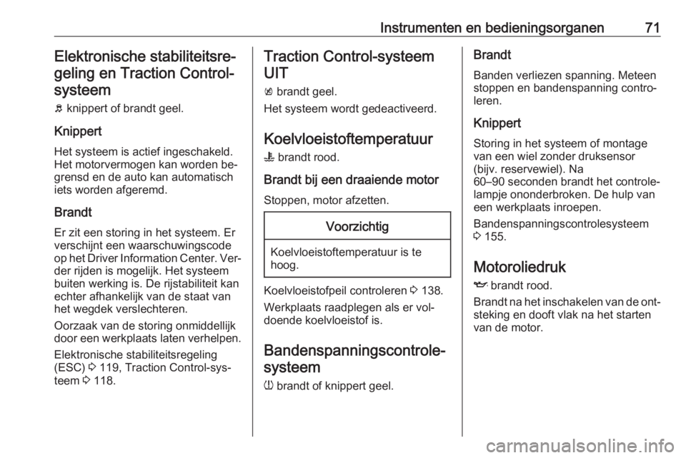 OPEL KARL 2016.5  Gebruikershandleiding (in Dutch) Instrumenten en bedieningsorganen71Elektronische stabiliteitsre‐geling en Traction Control-systeem
b  knippert of brandt geel.
Knippert Het systeem is actief ingeschakeld.
Het motorvermogen kan word