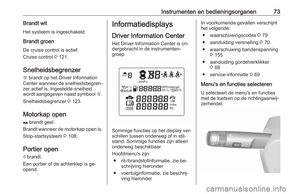 OPEL KARL 2016.5  Gebruikershandleiding (in Dutch) Instrumenten en bedieningsorganen73Brandt wit
Het systeem is ingeschakeld.
Brandt groen De cruise control is actief.
Cruise control  3 121.
Snelheidsbegrenzer L  brandt op het Driver Information
Cente