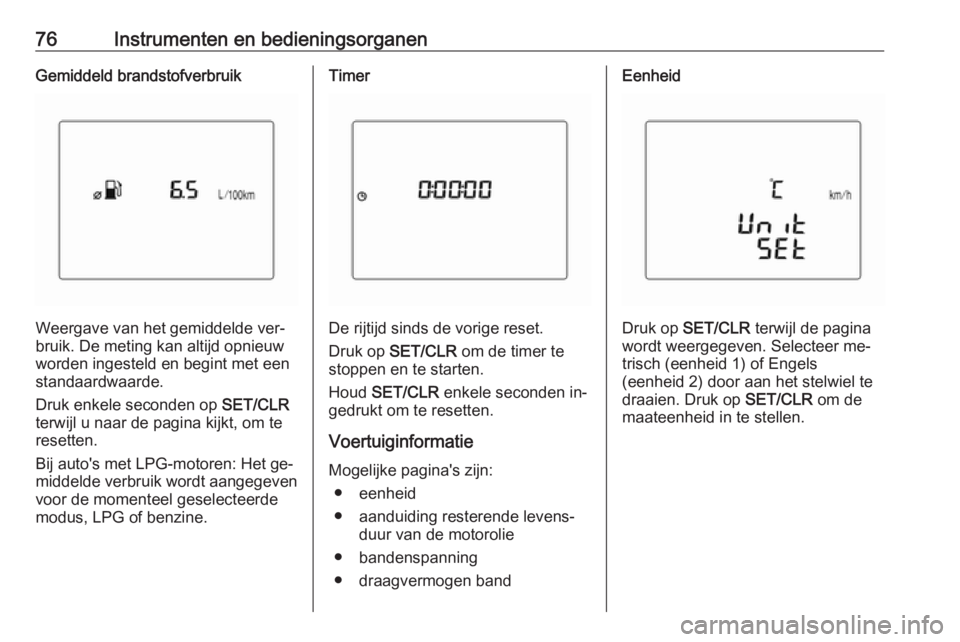 OPEL KARL 2016.5  Gebruikershandleiding (in Dutch) 76Instrumenten en bedieningsorganenGemiddeld brandstofverbruik
Weergave van het gemiddelde ver‐
bruik. De meting kan altijd opnieuw
worden ingesteld en begint met een standaardwaarde.
Druk enkele se
