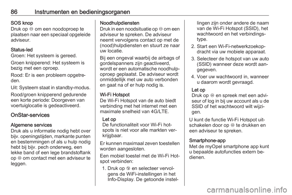 OPEL KARL 2016.5  Gebruikershandleiding (in Dutch) 86Instrumenten en bedieningsorganenSOS knop
Druk op  [ om een noodoproep te
plaatsen naar een speciaal opgeleide adviseur.
Status-led
Groen: Het systeem is gereed.
Groen knipperend: Het systeem is
bez