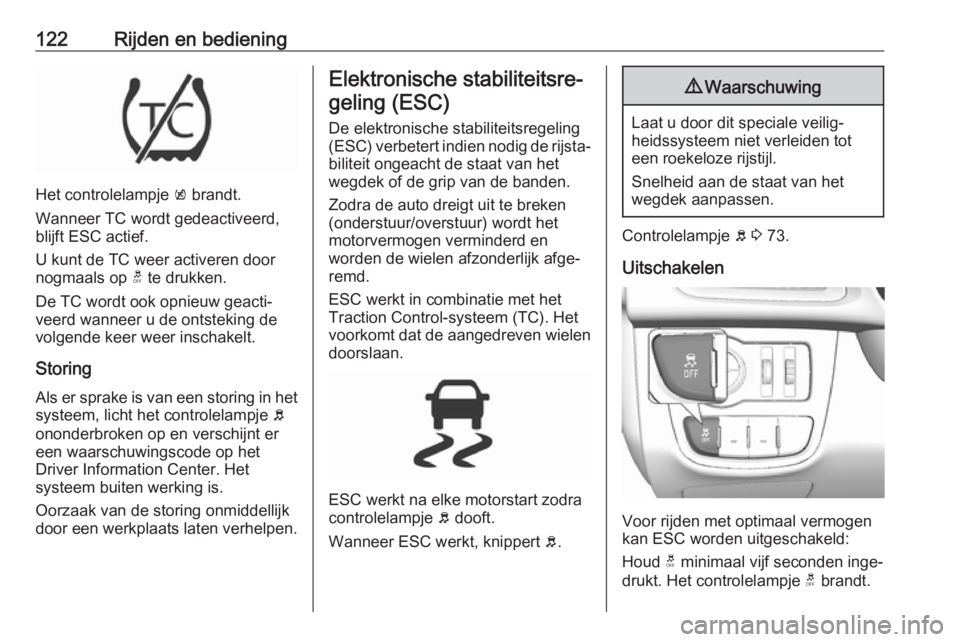 OPEL KARL 2017  Gebruikershandleiding (in Dutch) 122Rijden en bediening
Het controlelampje k brandt.
Wanneer TC wordt gedeactiveerd,
blijft ESC actief.
U kunt de TC weer activeren door
nogmaals op  t te drukken.
De TC wordt ook opnieuw geacti‐
vee