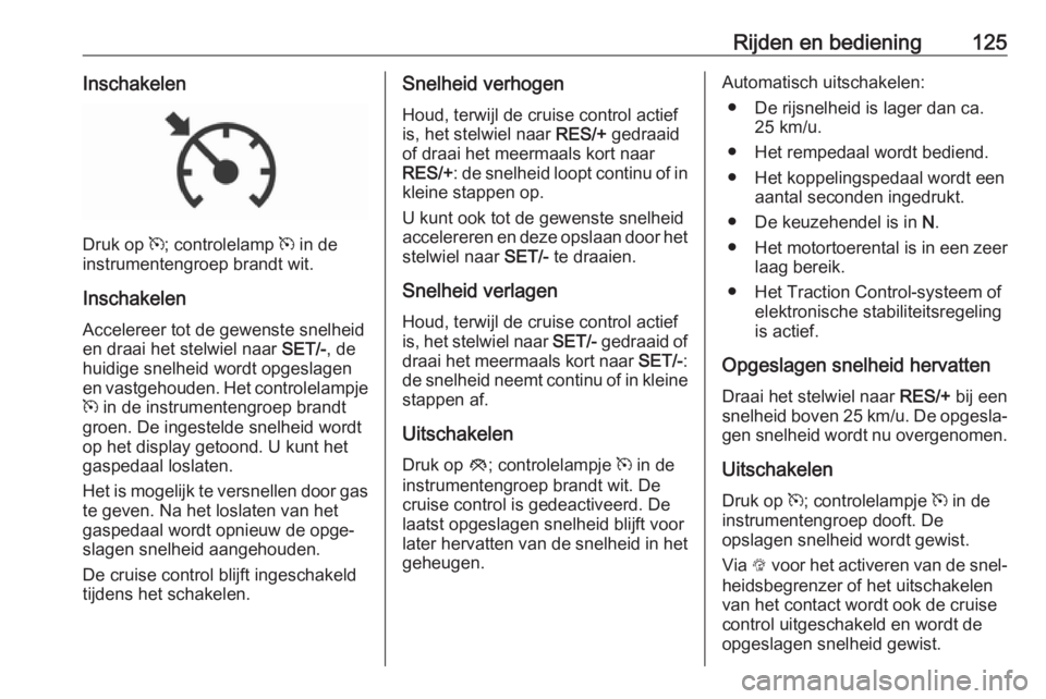 OPEL KARL 2017  Gebruikershandleiding (in Dutch) Rijden en bediening125Inschakelen
Druk op m; controlelamp  m in de
instrumentengroep brandt wit.
Inschakelen
Accelereer tot de gewenste snelheid
en draai het stelwiel naar  SET/-, de
huidige snelheid 