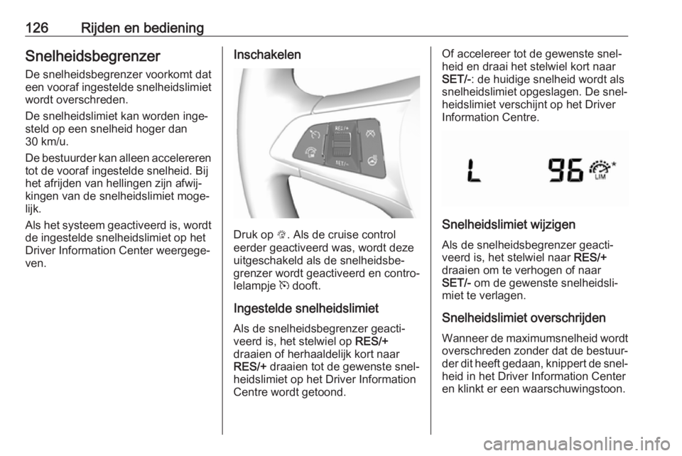 OPEL KARL 2017  Gebruikershandleiding (in Dutch) 126Rijden en bedieningSnelheidsbegrenzerDe snelheidsbegrenzer voorkomt dat
een vooraf ingestelde snelheidslimiet
wordt overschreden.
De snelheidslimiet kan worden inge‐
steld op een snelheid hoger d