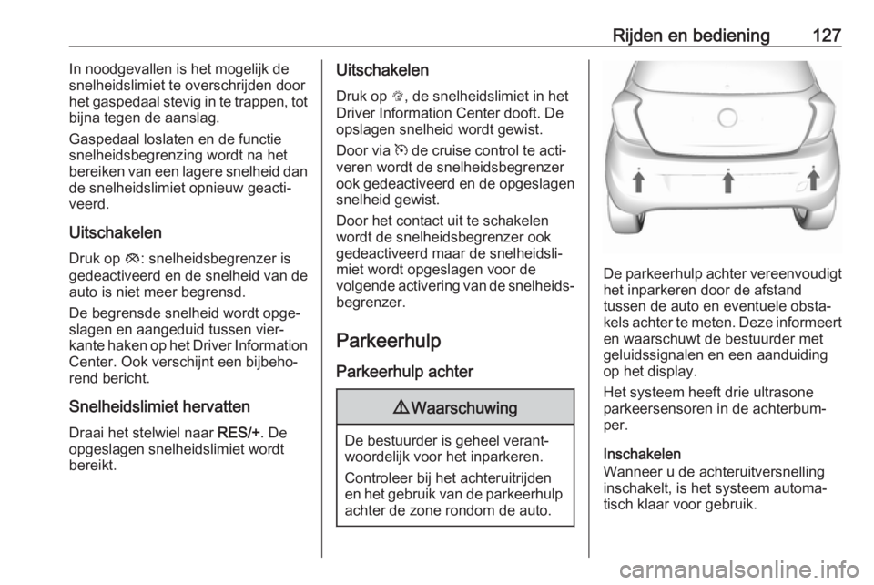OPEL KARL 2017  Gebruikershandleiding (in Dutch) Rijden en bediening127In noodgevallen is het mogelijk de
snelheidslimiet te overschrijden door het gaspedaal stevig in te trappen, tot
bijna tegen de aanslag.
Gaspedaal loslaten en de functie
snelheid
