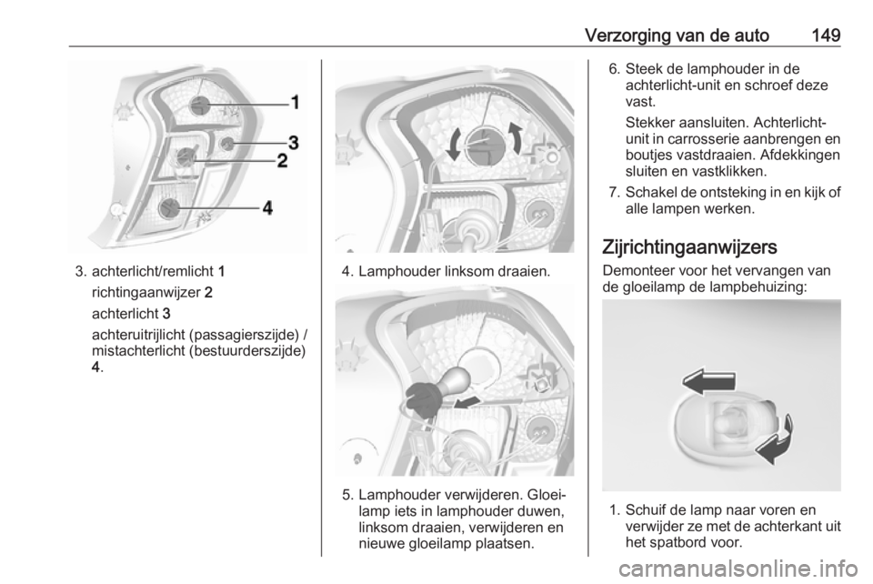OPEL KARL 2017  Gebruikershandleiding (in Dutch) Verzorging van de auto149
3. achterlicht/remlicht 1
richtingaanwijzer  2
achterlicht  3
achteruitrijlicht (passagierszijde) / mistachterlicht (bestuurderszijde)
4 .4. Lamphouder linksom draaien.
5. La