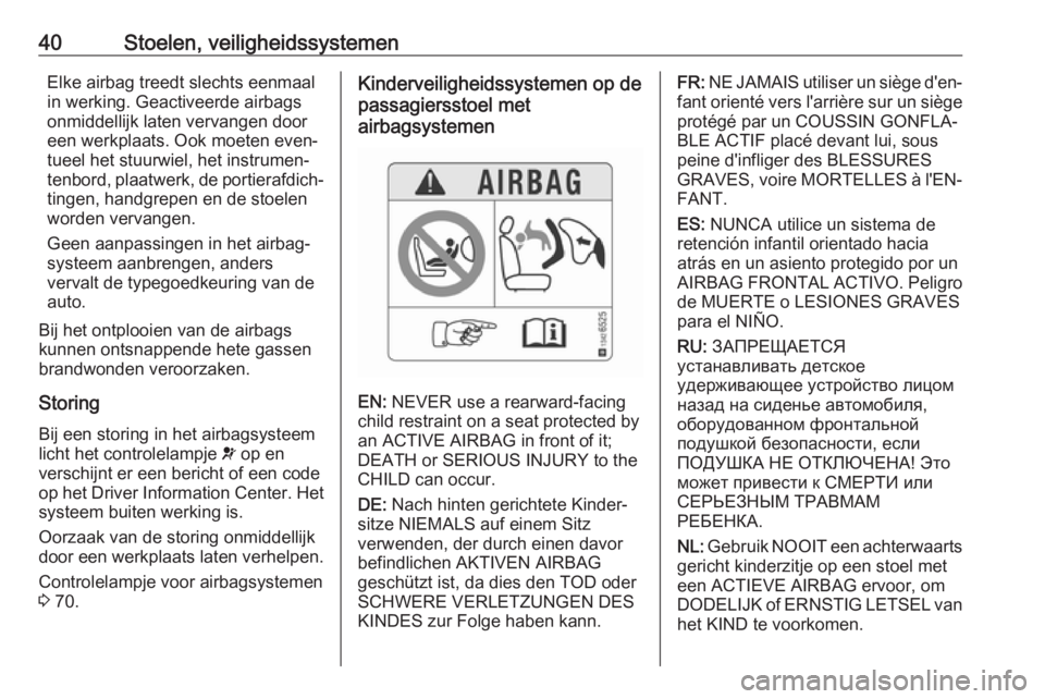 OPEL KARL 2017 Gebruikershandleiding (in Dutch) 40Stoelen, veiligheidssystemenElke airbag treedt slechts eenmaal
in werking. Geactiveerde airbags
onmiddellijk laten vervangen door
een werkplaats. Ook moeten even‐
tueel het stuurwiel, het instrume OPEL KARL 2017 Gebruikershandleiding (in Dutch) 40Stoelen, veiligheidssystemenElke airbag treedt slechts eenmaal
in werking. Geactiveerde airbags
onmiddellijk laten vervangen door
een werkplaats. Ook moeten even‐
tueel het stuurwiel, het instrume