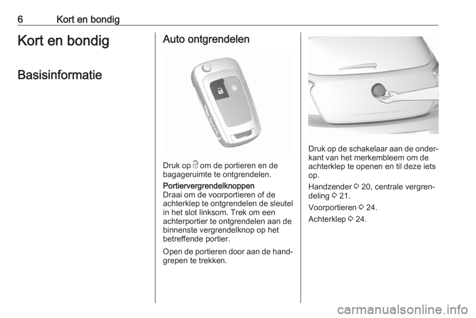 OPEL KARL 2017  Gebruikershandleiding (in Dutch) 6Kort en bondigKort en bondigBasisinformatieAuto ontgrendelen
Druk op  c om de portieren en de
bagageruimte te ontgrendelen.
Portiervergrendelknoppen
Draai om de voorportieren of de
achterklep te ontg