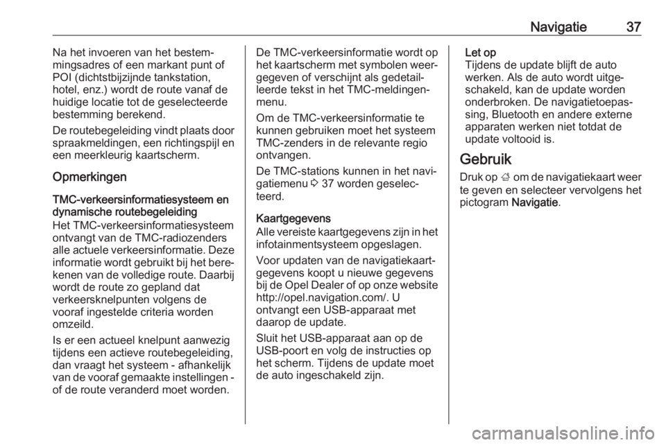 OPEL KARL 2017.5  Handleiding Infotainment (in Dutch) Navigatie37Na het invoeren van het bestem‐
mingsadres of een markant punt of
POI (dichtstbijzijnde tankstation,
hotel, enz.) wordt de route vanaf de
huidige locatie tot de geselecteerde
bestemming b