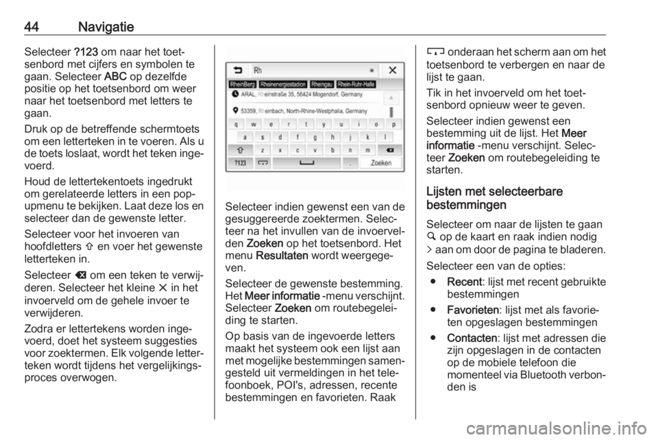 OPEL KARL 2017.5  Handleiding Infotainment (in Dutch) 44NavigatieSelecteer ?123 om naar het toet‐
senbord met cijfers en symbolen te
gaan. Selecteer  ABC op dezelfde
positie op het toetsenbord om weer
naar het toetsenbord met letters te
gaan.
Druk op d
