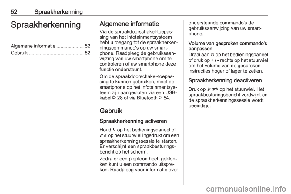 OPEL KARL 2017.5  Handleiding Infotainment (in Dutch) 52SpraakherkenningSpraakherkenningAlgemene informatie....................52
Gebruik ........................................ 52Algemene informatie
Via de spraakdoorschakel-toepas‐ sing van het infot