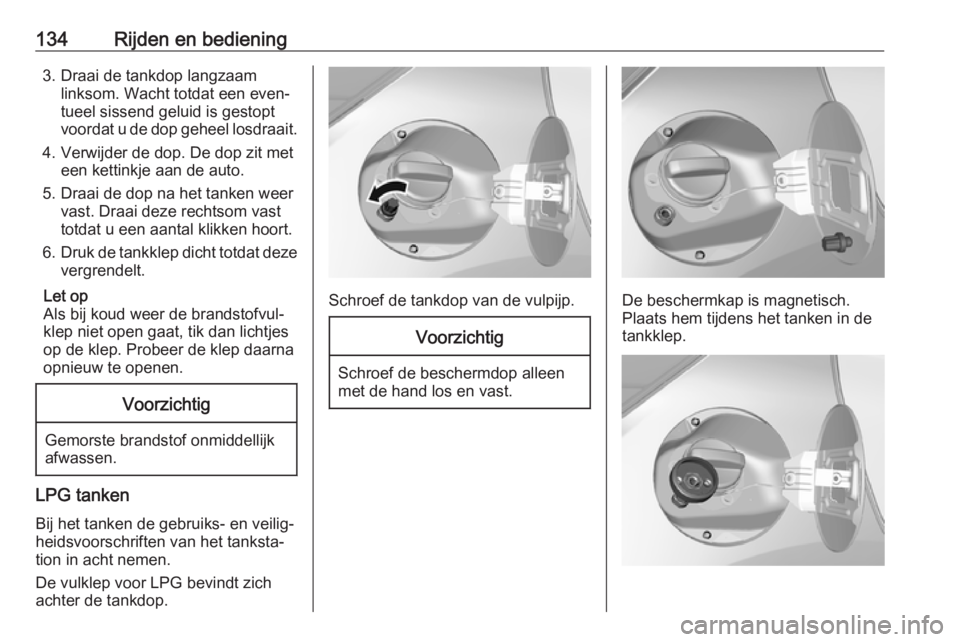 OPEL KARL 2017.5  Gebruikershandleiding (in Dutch) 134Rijden en bediening3. Draai de tankdop langzaamlinksom. Wacht totdat een even‐
tueel sissend geluid is gestopt
voordat u de dop geheel losdraait.
4. Verwijder de dop. De dop zit met een kettinkje