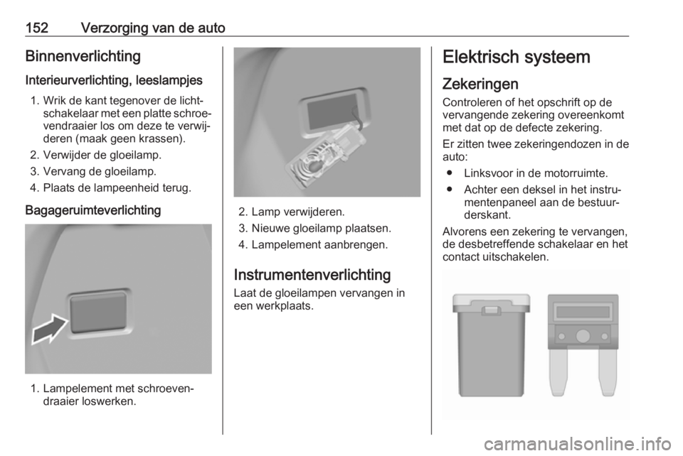 OPEL KARL 2017.5 Gebruikershandleiding (in Dutch) 152Verzorging van de autoBinnenverlichting
Interieurverlichting, leeslampjes 1. Wrik de kant tegenover de licht‐ schakelaar met een platte schroe‐vendraaier los om deze te verwij‐
deren (maak ge OPEL KARL 2017.5 Gebruikershandleiding (in Dutch) 152Verzorging van de autoBinnenverlichting
Interieurverlichting, leeslampjes 1. Wrik de kant tegenover de licht‐ schakelaar met een platte schroe‐vendraaier los om deze te verwij‐
deren (maak ge