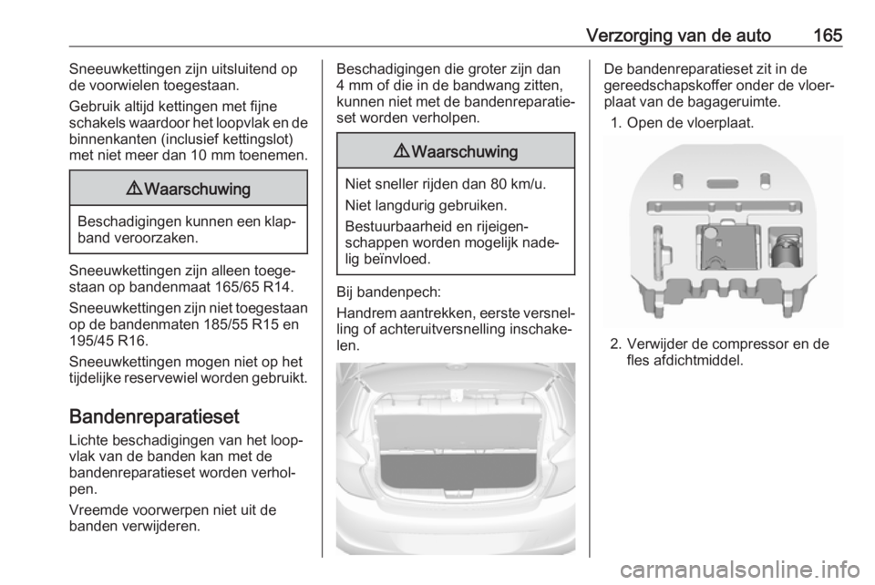 OPEL KARL 2017.5 Gebruikershandleiding (in Dutch) Verzorging van de auto165Sneeuwkettingen zijn uitsluitend op
de voorwielen toegestaan.
Gebruik altijd kettingen met fijne
schakels waardoor het loopvlak en de
binnenkanten (inclusief kettingslot)
met OPEL KARL 2017.5 Gebruikershandleiding (in Dutch) Verzorging van de auto165Sneeuwkettingen zijn uitsluitend op
de voorwielen toegestaan.
Gebruik altijd kettingen met fijne
schakels waardoor het loopvlak en de
binnenkanten (inclusief kettingslot)
met