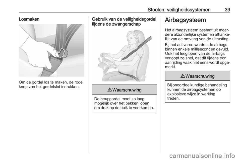 OPEL KARL 2017.5  Gebruikershandleiding (in Dutch) Stoelen, veiligheidssystemen39Losmaken
Om de gordel los te maken, de rode
knop van het gordelslot indrukken.
Gebruik van de veiligheidsgordel
tijdens de zwangerschap9 Waarschuwing
De heupgordel moet z