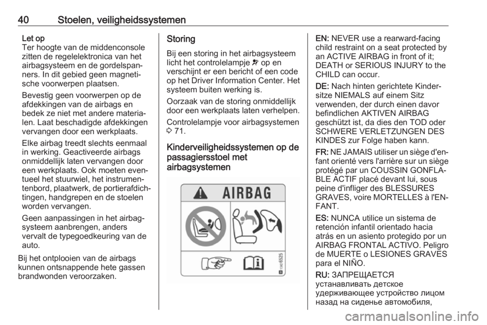 OPEL KARL 2017.5  Gebruikershandleiding (in Dutch) 40Stoelen, veiligheidssystemenLet op
Ter hoogte van de middenconsole
zitten de regelelektronica van het
airbagsysteem en de gordelspan‐
ners. In dit gebied geen magneti‐
sche voorwerpen plaatsen.
