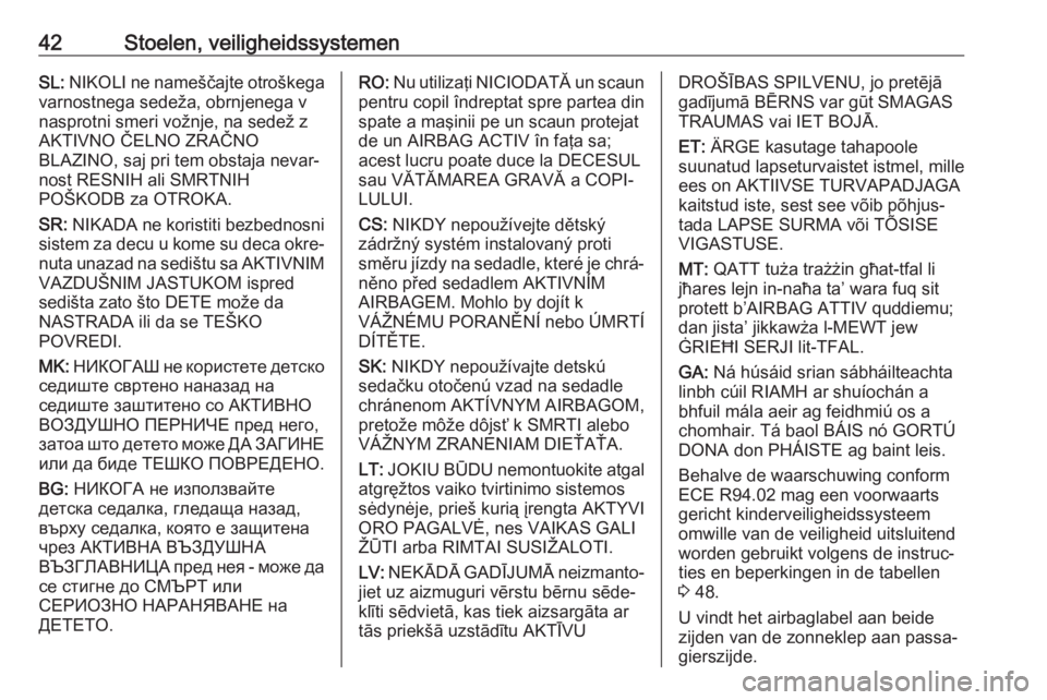 OPEL KARL 2017.5  Gebruikershandleiding (in Dutch) 42Stoelen, veiligheidssystemenSL: NIKOLI ne nameščajte otroškega
varnostnega sedeža, obrnjenega v
nasprotni smeri vožnje, na sedež z
AKTIVNO ČELNO ZRAČNO
BLAZINO, saj pri tem obstaja nevar‐
