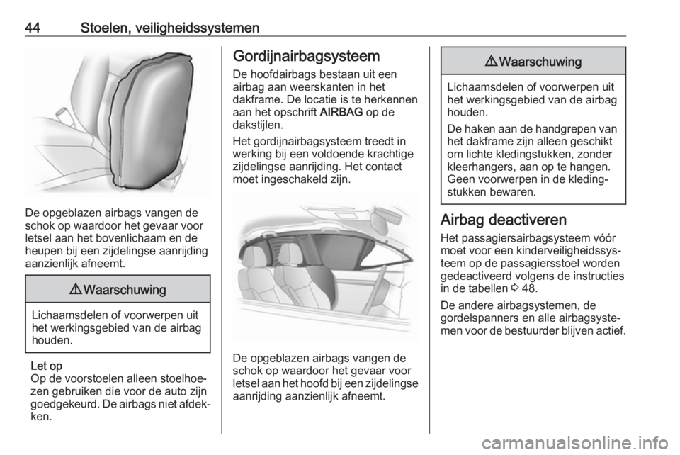 OPEL KARL 2017.5  Gebruikershandleiding (in Dutch) 44Stoelen, veiligheidssystemen
De opgeblazen airbags vangen de
schok op waardoor het gevaar voor
letsel aan het bovenlichaam en de
heupen bij een zijdelingse aanrijding
aanzienlijk afneemt.
9 Waarschu