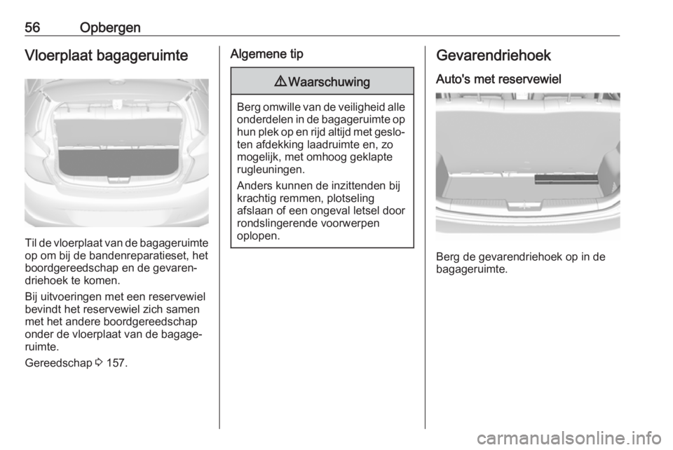 OPEL KARL 2017.5 Gebruikershandleiding (in Dutch) 56OpbergenVloerplaat bagageruimte
Til de vloerplaat van de bagageruimteop om bij de bandenreparatieset, het
boordgereedschap en de gevaren‐
driehoek te komen.
Bij uitvoeringen met een reservewiel
be OPEL KARL 2017.5 Gebruikershandleiding (in Dutch) 56OpbergenVloerplaat bagageruimte
Til de vloerplaat van de bagageruimteop om bij de bandenreparatieset, het
boordgereedschap en de gevaren‐
driehoek te komen.
Bij uitvoeringen met een reservewiel
be