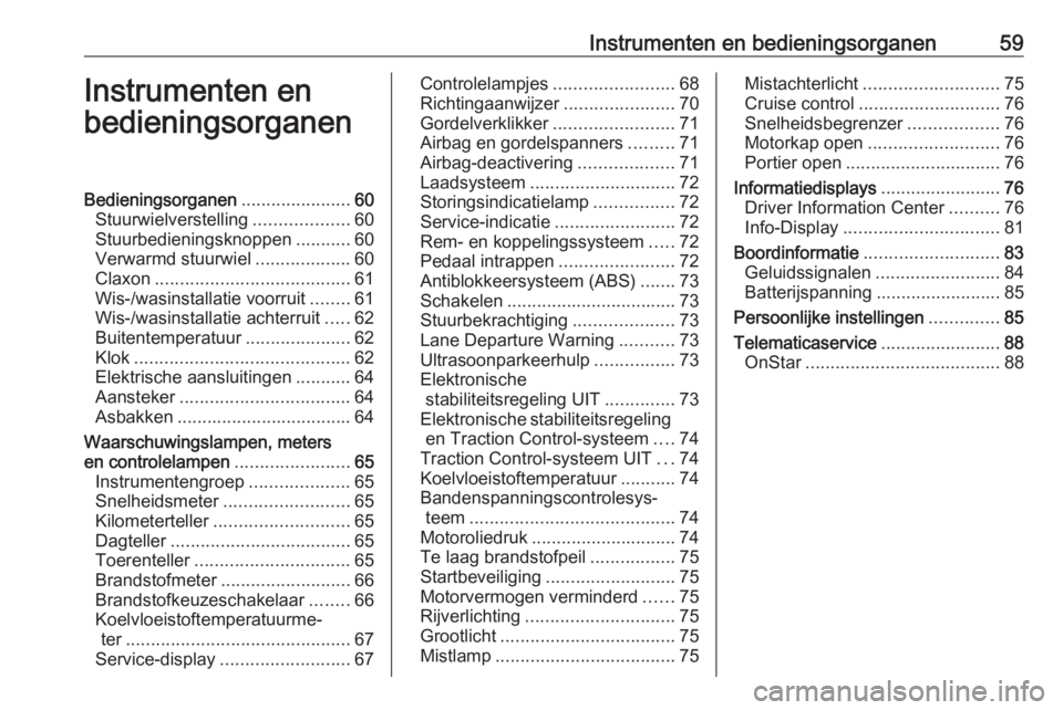 OPEL KARL 2017.5 Gebruikershandleiding (in Dutch) Instrumenten en bedieningsorganen59Instrumenten en
bedieningsorganenBedieningsorganen ......................60
Stuurwielverstelling ...................60
Stuurbedieningsknoppen ...........60
Verwarmd OPEL KARL 2017.5 Gebruikershandleiding (in Dutch) Instrumenten en bedieningsorganen59Instrumenten en
bedieningsorganenBedieningsorganen ......................60
Stuurwielverstelling ...................60
Stuurbedieningsknoppen ...........60
Verwarmd
