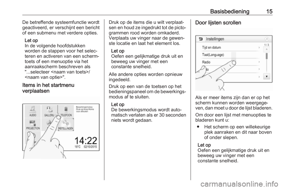 OPEL KARL 2018  Handleiding Infotainment (in Dutch) Basisbediening15De betreffende systeemfunctie wordt
geactiveerd, er verschijnt een bericht
of een submenu met verdere opties.
Let op
In de volgende hoofdstukken
worden de stappen voor het selec‐
ter